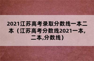 2021江苏高考录取分数线一本二本（江苏高考分数线2021一本,二本,分数线）