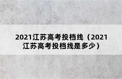 2021江苏高考投档线（2021江苏高考投档线是多少）