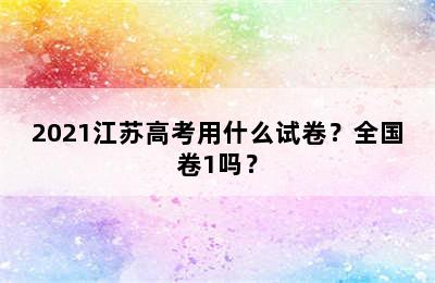 2021江苏高考用什么试卷？全国卷1吗？