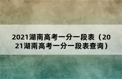 2021湖南高考一分一段表（2021湖南高考一分一段表查询）