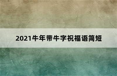 2021牛年带牛字祝福语简短