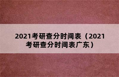 2021考研查分时间表（2021考研查分时间表广东）