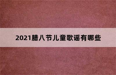 2021腊八节儿童歌谣有哪些