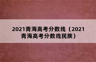 2021青海高考分数线（2021青海高考分数线民族）