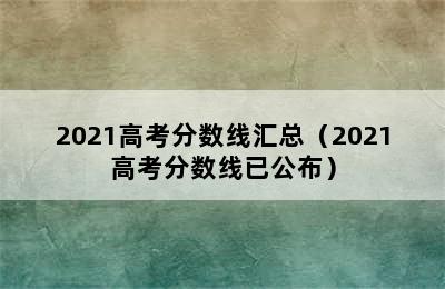 2021高考分数线汇总（2021高考分数线已公布）