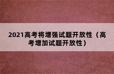 2021高考将增强试题开放性（高考增加试题开放性）