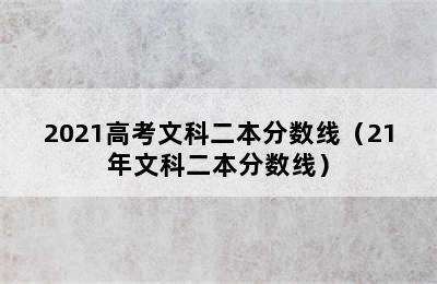 2021高考文科二本分数线（21年文科二本分数线）