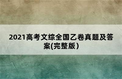 2021高考文综全国乙卷真题及答案(完整版）