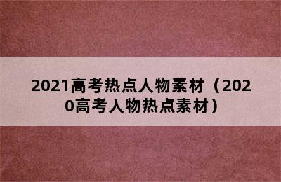 2021高考热点人物素材（2020高考人物热点素材）