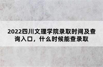 2022四川文理学院录取时间及查询入口，什么时候能查录取