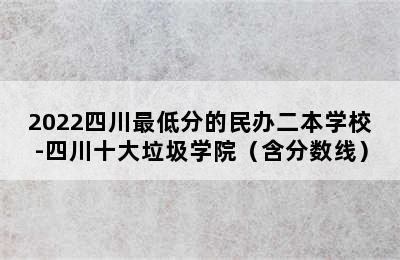 2022四川最低分的民办二本学校-四川十大垃圾学院（含分数线）