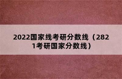 2022国家线考研分数线（2821考研国家分数线）