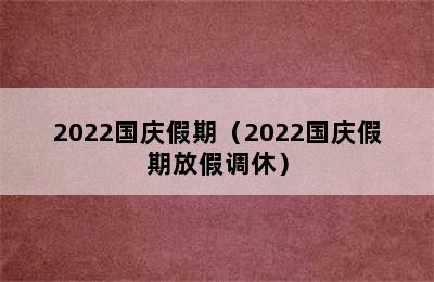 2022国庆假期（2022国庆假期放假调休）