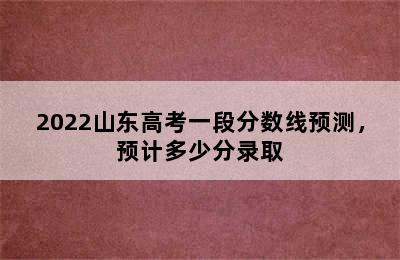 2022山东高考一段分数线预测，预计多少分录取