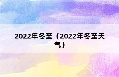 2022年冬至（2022年冬至天气）