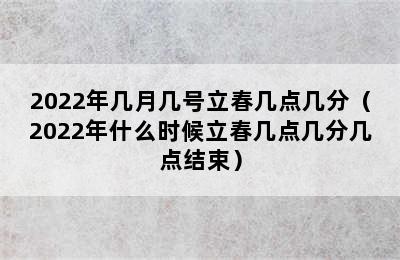 2022年几月几号立春几点几分（2022年什么时候立春几点几分几点结束）