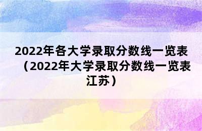 2022年各大学录取分数线一览表（2022年大学录取分数线一览表江苏）