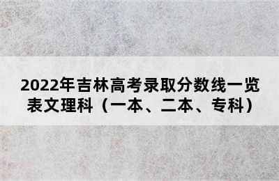 2022年吉林高考录取分数线一览表文理科（一本、二本、专科）