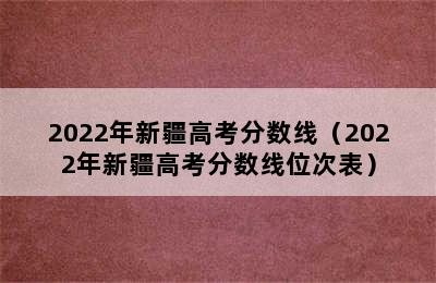 2022年新疆高考分数线（2022年新疆高考分数线位次表）