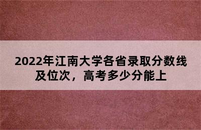 2022年江南大学各省录取分数线及位次，高考多少分能上