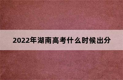 2022年湖南高考什么时候出分