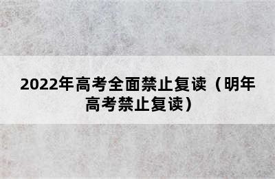 2022年高考全面禁止复读（明年高考禁止复读）