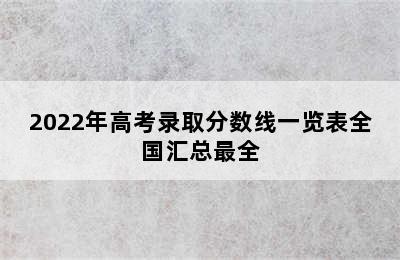 2022年高考录取分数线一览表全国汇总最全