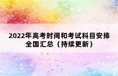 2022年高考时间和考试科目安排全国汇总（持续更新）