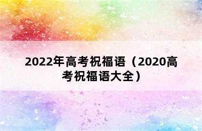 2022年高考祝福语（2020高考祝福语大全）