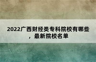 2022广西财经类专科院校有哪些，最新院校名单