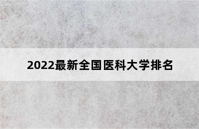 2022最新全国医科大学排名