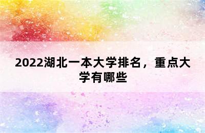 2022湖北一本大学排名，重点大学有哪些