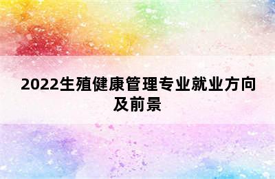 2022生殖健康管理专业就业方向及前景