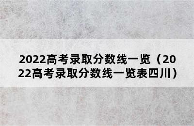 2022高考录取分数线一览（2022高考录取分数线一览表四川）