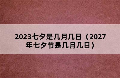 2023七夕是几月几日（2027年七夕节是几月几日）