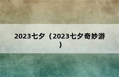 2023七夕（2023七夕奇妙游）