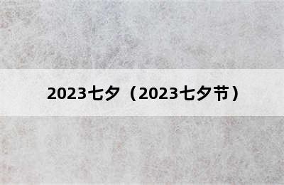 2023七夕（2023七夕节）