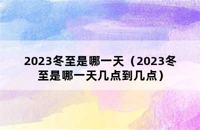 2023冬至是哪一天（2023冬至是哪一天几点到几点）