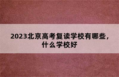 2023北京高考复读学校有哪些，什么学校好