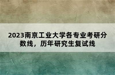 2023南京工业大学各专业考研分数线，历年研究生复试线