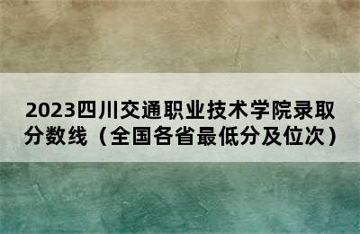 2023四川交通职业技术学院录取分数线（全国各省最低分及位次）