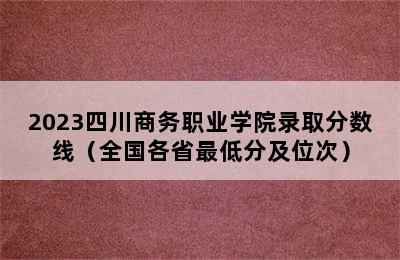 2023四川商务职业学院录取分数线（全国各省最低分及位次）