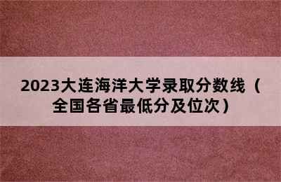 2023大连海洋大学录取分数线（全国各省最低分及位次）