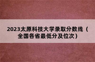 2023太原科技大学录取分数线（全国各省最低分及位次）