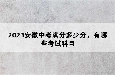 2023安徽中考满分多少分，有哪些考试科目