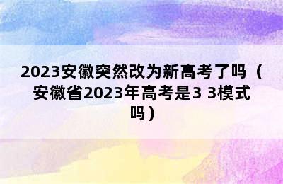 2023安徽突然改为新高考了吗（安徽省2023年高考是3+3模式吗）