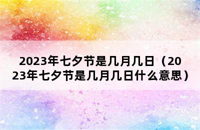 2023年七夕节是几月几日（2023年七夕节是几月几日什么意思）