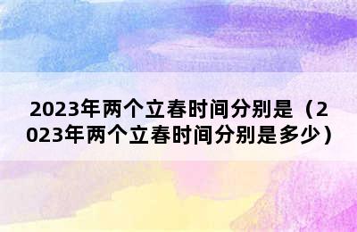 2023年两个立春时间分别是（2023年两个立春时间分别是多少）