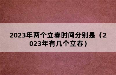 2023年两个立春时间分别是（2023年有几个立春）