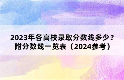 2023年各高校录取分数线多少？附分数线一览表（2024参考）